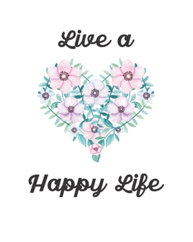 Live a Happy Life: 8x10" 110 Pages Girls Feminine Notebook Journal Diary Bouquet Flowers