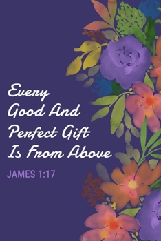 Paperback Every Good and Perfect Gift Is From Above - James 1: 17: Women's Scripture Verse Journal with Purple Floral Cover - Start Each Day With a Verse From t Book