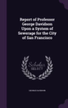 Hardcover Report of Professor George Davidson Upon a System of Sewerage for the City of San Francisco Book