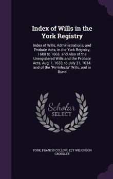 Hardcover Index of Wills in the York Registry: Index of Wills, Administrations, and Probate Acts, in the York Registry, 1600 to 1665. and Also of the Unregister Book