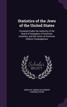 Statistics of the Jews of the United States: Compiled Under the Authority of the Board of Delegates of American Israelites, and the Union of American
