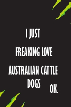 I Just Freaking Love Australian Cattle Dogs Ok: A Journal to organize your life and working on your goals : Passeword tracker, Gratitude journal, To ... Weekly meal planner, 120 pages , matte cover