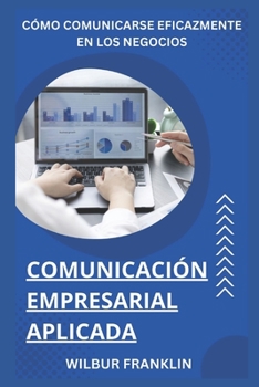 Paperback Comunicación Empresarial Aplicada: Cómo comunicarse de manera efectiva en los negocios [Spanish] Book
