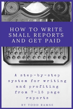 Paperback How to Write Small Reports and Get Paid: A Step-By-Step System For Writing And Profiting From 7-15 Page Reports Book