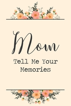 Paperback Mom Tell Me Your Memories: 6x9" Prompted Questions Keepsake Mini Autobiography Floral Notebook/Journal Funny Gift Idea For Mom, Mother, Mother's Book
