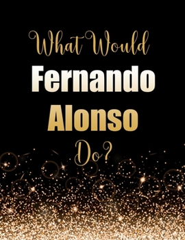 Paperback What Would Fernando Alonso Do?: Large Notebook/Diary/Journal for Writing 100 Pages, Fernando Alonso Gift for Fans Book