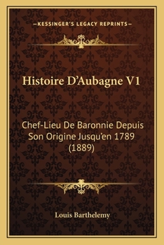Paperback Histoire D'Aubagne V1: Chef-Lieu De Baronnie Depuis Son Origine Jusqu'en 1789 (1889) [French] Book