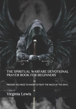THE SPIRITUAL WARFARE DEVOTIONAL PRAYER BOOK FOR BEGINNERS: PRAYERS YOU NEED TO KNOW TO FIGHT THE WILES OF THE DEVIL