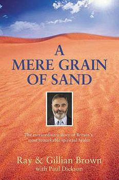 Paperback A Mere Grain of Sand: The Extraordinary Story of Britain's Most Remarkable Spiritual Healer. Ray & Gillian Brown with Paul Dickson Book