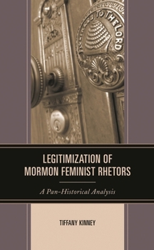 Hardcover Legitimization of Mormon Feminist Rhetors: A Pan-Historical Analysis Book