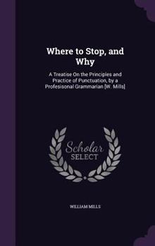 Hardcover Where to Stop, and Why: A Treatise On the Principles and Practice of Punctuation, by a Profesisonal Grammarian [W. Mills] Book