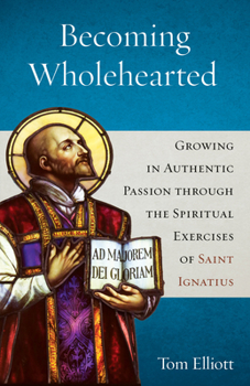 Paperback Becoming Wholehearted: Growing in Authentic Passion Through the Spiritual Exercises of Saint Ignatius Book