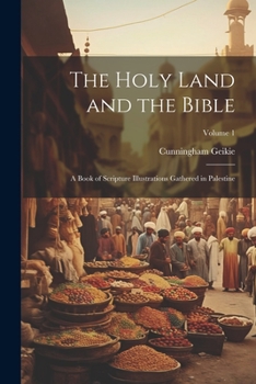 Paperback The Holy Land and the Bible: A Book of Scripture Illustrations Gathered in Palestine; Volume 1 Book
