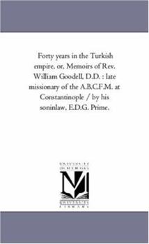 Paperback Forty Years in the Turkish Empire, or, Memoirs of Rev. William Goodell, D.D.: Late Missionary of the A.B.C.F.M. At Constantinople / by His Son-In-Law, Book