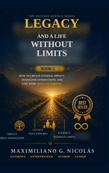 Hardcover Legacy and a Life Without Limits: How to Create Eternal Impact, Transcend Generations, and Live with Absolute Purpose Book