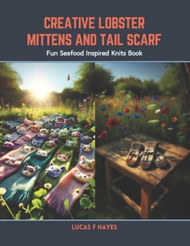 Creative Lobster Mittens and Tail Scarf: Fun Seafood Inspired Knits Book