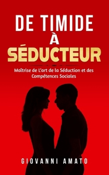 De Timide à Séducteur: Maîtriser L'art de la Séduction et des Compétences Sociales