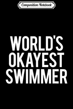 Composition Notebook: Worlds Okayest Swimmer Funny Swim Practice Swimming Gift  Journal/Notebook Blank Lined Ruled 6x9 100 Pages