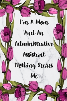 I'm A Mom And An Administrative Assistant Nothing Scares Me: Blank Lined Journal For Administrative Assistant Gifts Floral Notebook