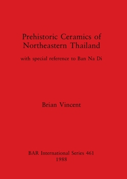 Prehistoric Ceramics of Northeastern Thailand: With Special Reference to Ban Na Di (Bar International Series)