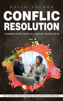 Paperback Conflict Resolution: Common Sense Paths to Conflict Resolution (How to Achieve Conflict Resolution Through Effective Communication) Book