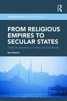 Hardcover From Religious Empires to Secular States: State Secularization in Turkey, Iran, and Russia Book