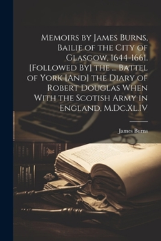 Paperback Memoirs by James Burns, Bailie of the City of Glasgow, 1644-1661. [Followed By] the ... Battel of York [And] the Diary of Robert Douglas When With the Book