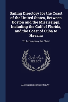Paperback Sailing Directory for the Coast of the United States, Between Boston and the Mississippi, Including the Gulf of Florida, and the Coast of Cuba to Hava Book