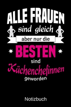 Alle Frauen sind gleich aber nur die besten sind Küchenchefinnen geworden: A5 Notizbuch | Liniert 120 Seiten | Geschenk/Geschenkidee zum Geburtstag | ... | Muttertag | Namenstag (German Edition)