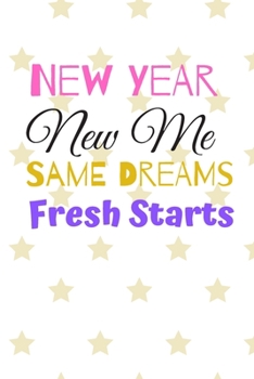 Paperback New Year New Me SAME DREAMS Fresh Starts: New Year New Me -- New Year Resolution Journal / Notebook - 6X9 -- 100 Page Diary To Write Things in - Book