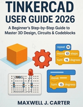 Paperback Tinkercad User Guide 2026: A Beginner's Step-by-Step Guide to Master 3D Design, Circuits & Codeblocks Book