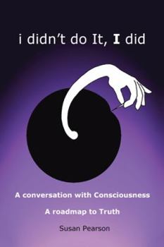 Paperback I Didn't Do It, I Did: A Conversation with Consciousness a Roadmap to Truth Book