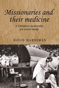 Missionaries and their Medicine: A Christian Modernity for Tribal India (Studies in Imperialism)