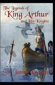 The Legends Of King Arthur And His Knights By James Knowles: Illustrated Edition