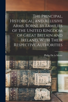 Paperback The Principal, Historical, and Allusive Arms, Borne by Families of the United Kingdom of Great Britain and Ireland, With Their Respective Authorities Book