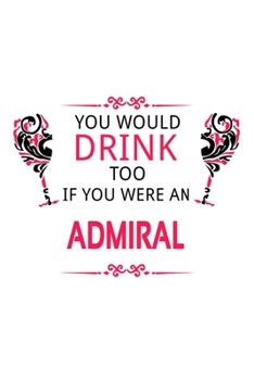 You Would Drink Too If You Were An Admiral: Cool Admiral Notebook, Journal Gift, Diary, Doodle Gift or Notebook | 6 x 9 Compact Size- 109 Blank Lined Pages