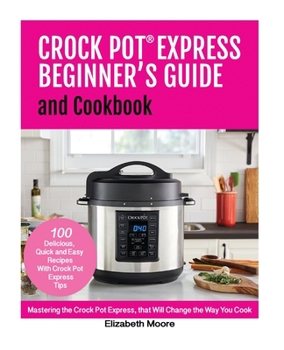 Paperback Crock Pot(R) Express Beginner's Guide and Cookbook: Mastering the Crock Pot Express, that Will Change the Way You Cook! Book