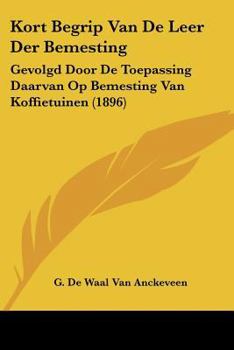 Kort Begrip Van De Leer Der Bemesting: Gevolgd Door De Toepassing Daarvan Op Bemesting Van Koffietuinen (1896)