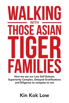 Paperback Walking with Those Asian Tiger Families: How We Use Our Low Self Esteem, Superiority Complex, Delayed Gratifications and Diligence to Compete to Win Book