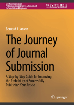 The Journey of Journal Submission: A Step-by-Step Guide for Improving the Probability of Successfully Publishing Your Article (Synthesis Lectures on ... Advancement for Scientists and Engineers)