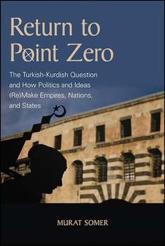 Paperback Return to Point Zero: The Turkish-Kurdish Question and How Politics and Ideas (Re)Make Empires, Nations, and States Book
