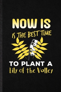 Paperback Now Is the Best Time to Plant a Lily of the Valley: Funny Blank Lined Notebook/ Journal For Lilly Of The Valley Gardener, Gardening Plant Lady, Inspir Book