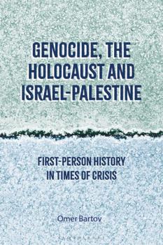 GENOCIDE, THE HOLOCAUST AND ISRAEL-PALESTINE: FIRST-PERSON HISTORY IN TIMES OF CRISIS