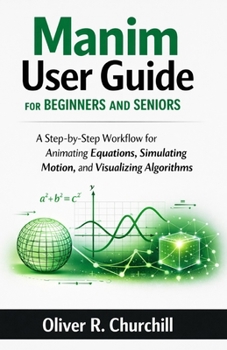 Paperback Manim User Guide for Beginners and Seniors: A Step-by-Step Workflow for Animating Equations, Simulating Motion, and Visualizing Algorithms Book