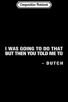 Composition Notebook: I was going to do that but then you told me to DUTCH  Journal/Notebook Blank Lined Ruled 6x9 100 Pages