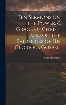 Hardcover Ten Sermons on the Power, & Grace of Christ, and on the Evidences of His Glorious Gospel; Book