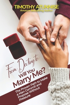 From Dating to ‘Will You Marry Me?: The Proven Path to Make a Man Commit and Propose Without Pressure”