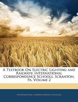 Paperback A Textbook On Electric Lighting and Railways: International Correspondence Schools, Scranton, Pa; Volume 2 Book