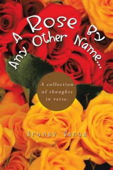 Paperback A Rose by Any Other Name...: A Collection of Thoughts in Verse. Book