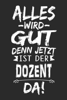 Alles wird gut denn jetzt ist der Dozent da: Notizbuch mit 110 Seiten (German Edition)